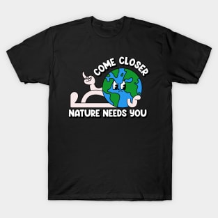 Come closer nature needs you T-Shirt